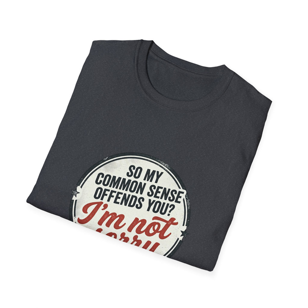 T-Shirt — "So My Common Sense Offends You? I'm Not Sorry" Funny Graphic Tee