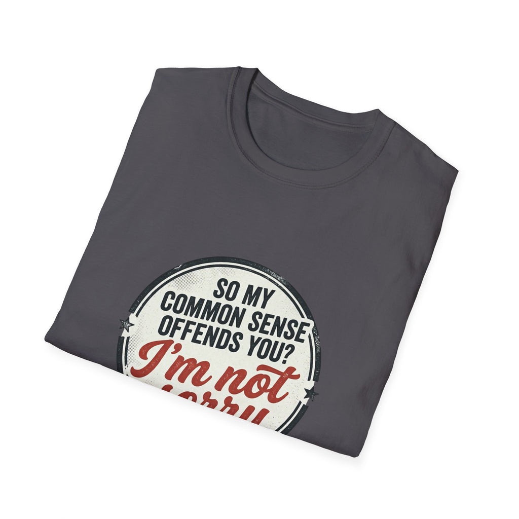 T-Shirt — "So My Common Sense Offends You? I'm Not Sorry" Funny Graphic Tee